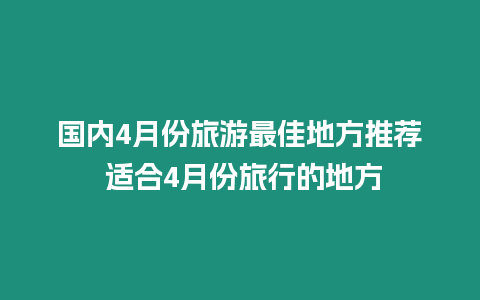 國內4月份旅游最佳地方推薦 適合4月份旅行的地方