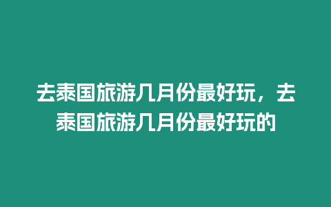 去泰國旅游幾月份最好玩，去泰國旅游幾月份最好玩的