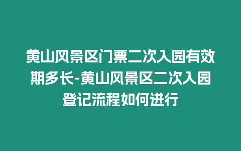 黃山風景區門票二次入園有效期多長-黃山風景區二次入園登記流程如何進行