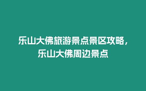 樂山大佛旅游景點(diǎn)景區(qū)攻略，樂山大佛周邊景點(diǎn)