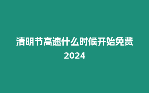 清明節高速什么時候開始免費2024