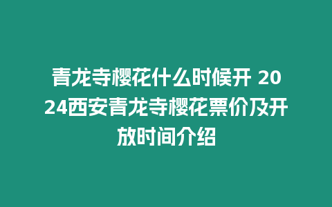 青龍寺櫻花什么時(shí)候開 2024西安青龍寺櫻花票價(jià)及開放時(shí)間介紹