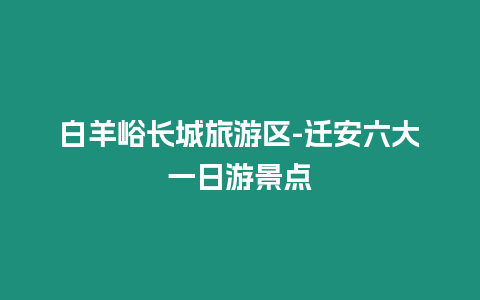 白羊峪長城旅游區-遷安六大一日游景點