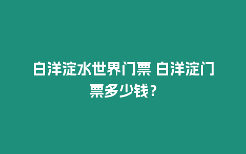 白洋淀水世界門(mén)票 白洋淀門(mén)票多少錢(qián)？