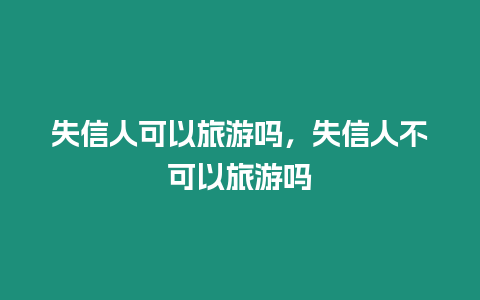 失信人可以旅游嗎，失信人不可以旅游嗎