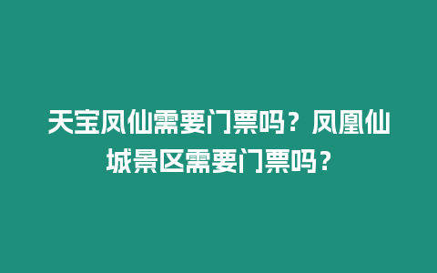 天寶鳳仙需要門票嗎？鳳凰仙城景區需要門票嗎？