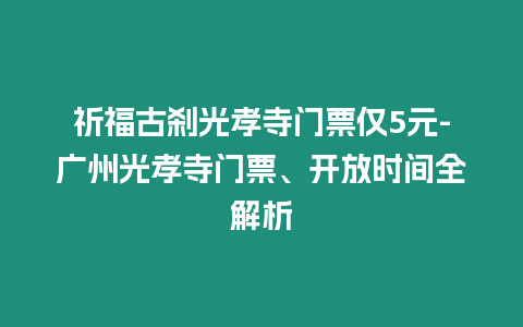 祈福古剎光孝寺門票僅5元-廣州光孝寺門票、開放時間全解析