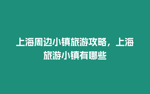 上海周邊小鎮旅游攻略，上海旅游小鎮有哪些