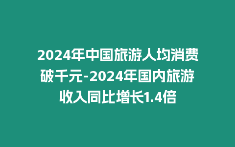 2024年中國旅游人均消費破千元-2024年國內旅游收入同比增長1.4倍