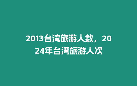 2013臺灣旅游人數(shù)，2024年臺灣旅游人次