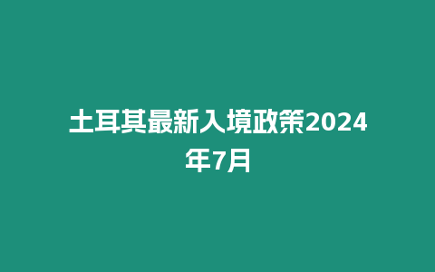 土耳其最新入境政策2024年7月