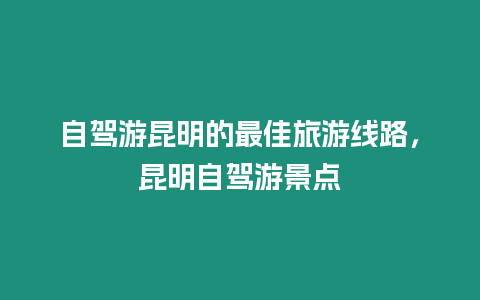 自駕游昆明的最佳旅游線路，昆明自駕游景點