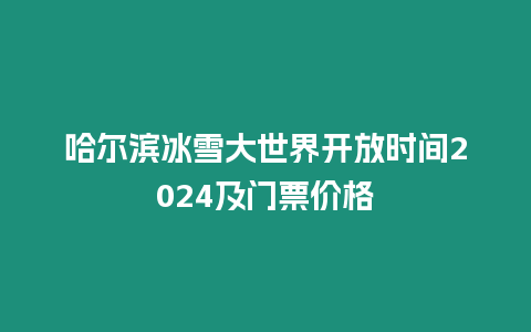 哈爾濱冰雪大世界開放時間2024及門票價格