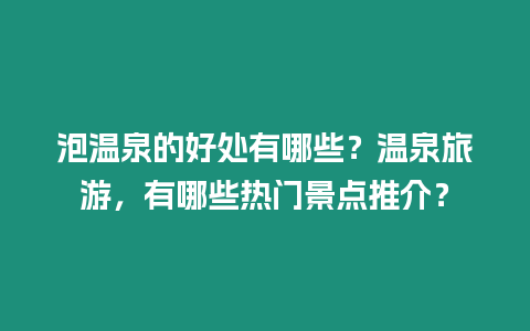 泡溫泉的好處有哪些？溫泉旅游，有哪些熱門景點推介？