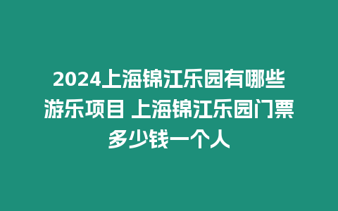 2024上海錦江樂園有哪些游樂項目 上海錦江樂園門票多少錢一個人