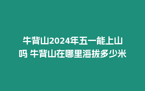 牛背山2024年五一能上山嗎 牛背山在哪里海拔多少米