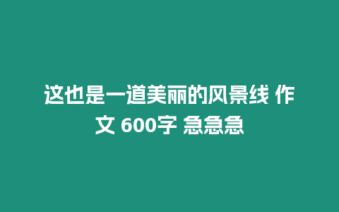 這也是一道美麗的風(fēng)景線 作文 600字 急急急