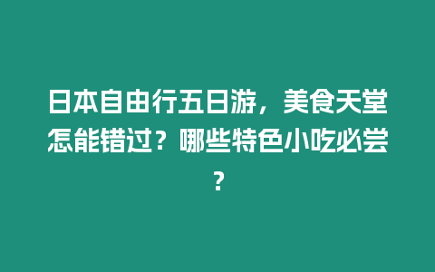 日本自由行五日游，美食天堂怎能錯過？哪些特色小吃必嘗？