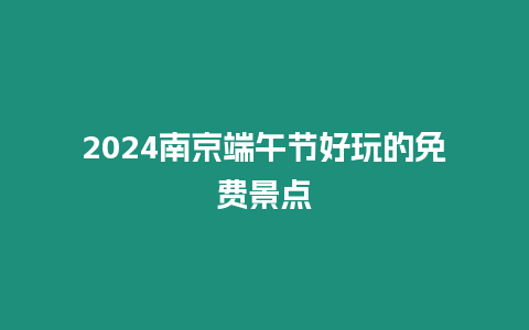 2024南京端午節好玩的免費景點