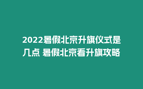 2022暑假北京升旗儀式是幾點 暑假北京看升旗攻略