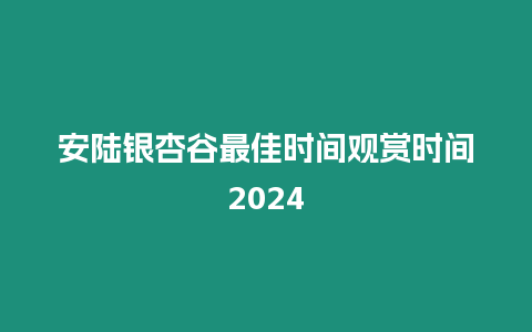 安陸銀杏谷最佳時間觀賞時間2024