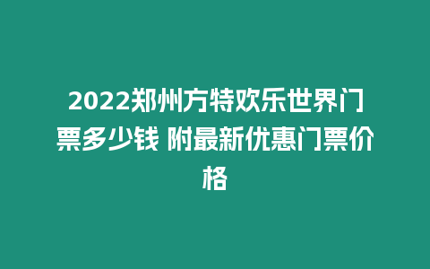 2022鄭州方特歡樂世界門票多少錢 附最新優惠門票價格