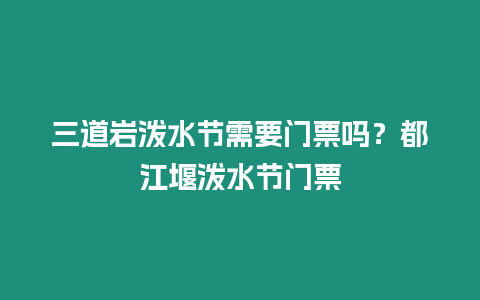 三道巖潑水節需要門票嗎？都江堰潑水節門票