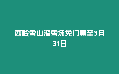 西嶺雪山滑雪場免門票至3月31日