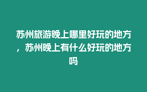 蘇州旅游晚上哪里好玩的地方，蘇州晚上有什么好玩的地方嗎