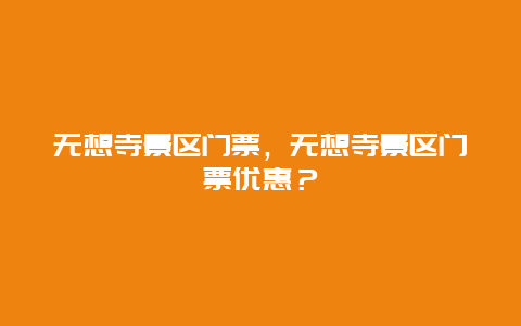 無想寺景區門票，無想寺景區門票優惠？