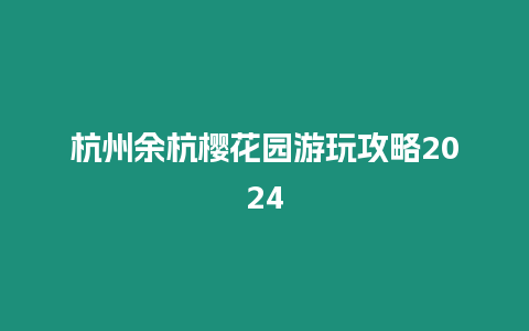 杭州余杭櫻花園游玩攻略2024