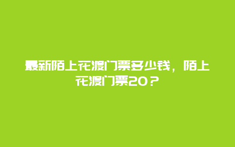 最新陌上花渡門票多少錢，陌上花渡門票20？