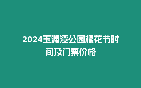 2024玉淵潭公園櫻花節(jié)時間及門票價格