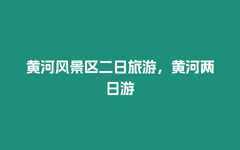 黃河風景區二日旅游，黃河兩日游