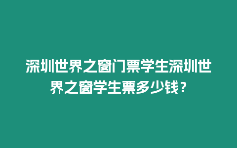 深圳世界之窗門票學(xué)生深圳世界之窗學(xué)生票多少錢？