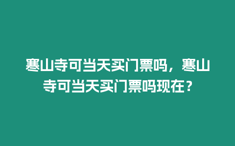 寒山寺可當天買門票嗎，寒山寺可當天買門票嗎現在？