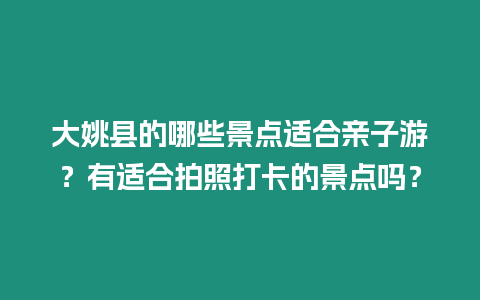 大姚縣的哪些景點適合親子游？有適合拍照打卡的景點嗎？