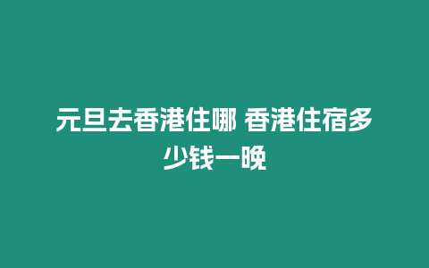 元旦去香港住哪 香港住宿多少錢一晚