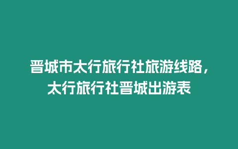 晉城市太行旅行社旅游線路，太行旅行社晉城出游表