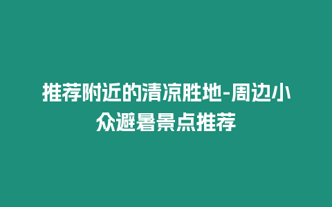 推薦附近的清涼勝地-周邊小眾避暑景點推薦