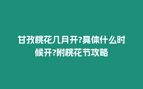 甘孜桃花幾月開?具體什么時候開?附桃花節(jié)攻略