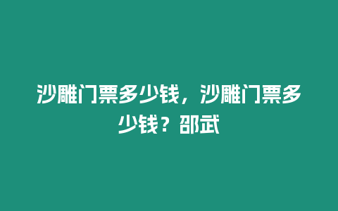 沙雕門票多少錢，沙雕門票多少錢？邵武