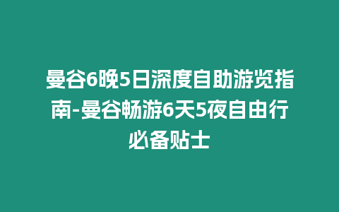 曼谷6晚5日深度自助游覽指南-曼谷暢游6天5夜自由行必備貼士