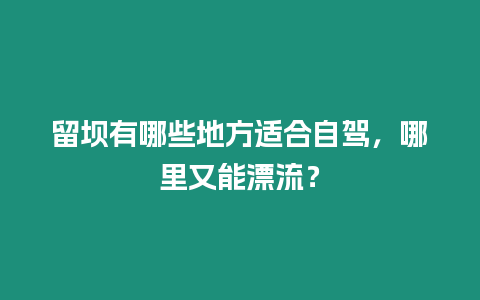 留壩有哪些地方適合自駕，哪里又能漂流？