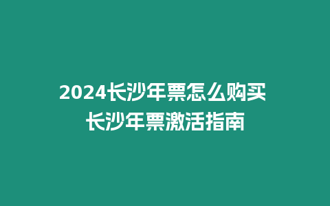 2024長沙年票怎么購買 長沙年票激活指南