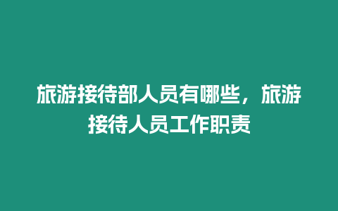 旅游接待部人員有哪些，旅游接待人員工作職責