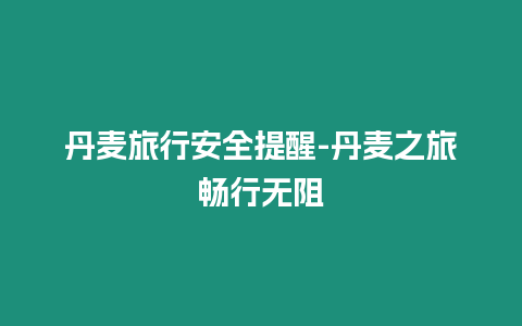 丹麥旅行安全提醒-丹麥之旅暢行無阻