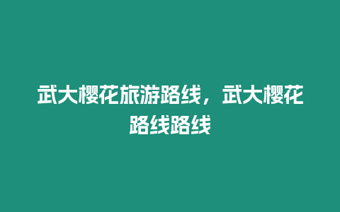 武大櫻花旅游路線，武大櫻花路線路線