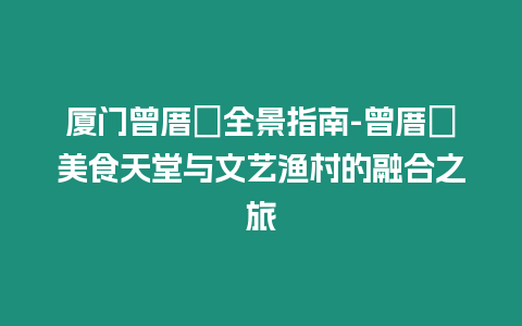 廈門曾厝垵全景指南-曾厝垵美食天堂與文藝漁村的融合之旅