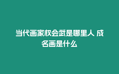 當(dāng)代畫家權(quán)會(huì)武是哪里人 成名畫是什么